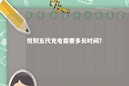 悦刻五代充电需要多长时间？ 